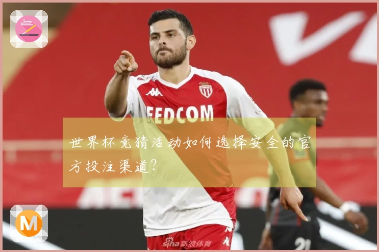 世界杯竞猜活动如何选择安全的官方投注渠道？