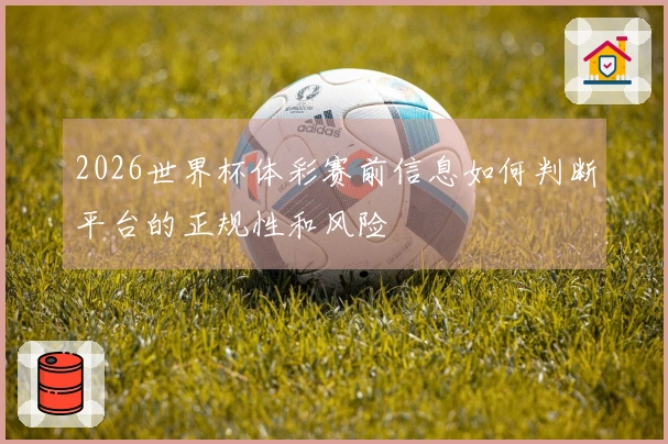 2026世界杯体彩赛前信息如何判断平台的正规性和风险